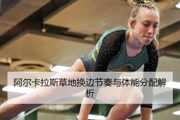 阿尔卡拉斯草地换边节奏与体能分配解析