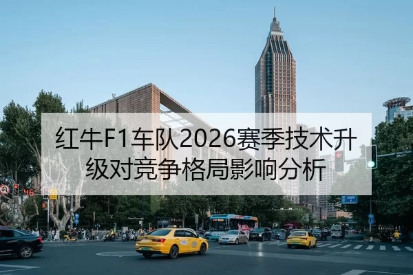 红牛F1车队2026赛季技术升级对竞争格局影响分析
