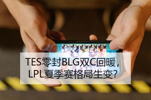 TES零封BLG双C回暖，LPL夏季赛格局生变？